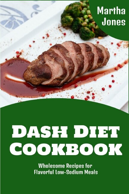 Dash Diet Cookbook: Wholesome Recipes For Flavorful Low-sodium Meals