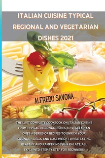Italian Cuisine Typical Regional And Vegetarian Dishes 2021: The Last Complete Cookbook On Italian Cuisine From Typical Regional Dishes To Vegetarian Ones A Ser