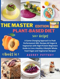 The Master Edition Of Plant-based Diet: 4 Books In 1: Cookbook+diet Ed: A Game-changing Approach To Peak Performance! 450+ Recipes All Vega
