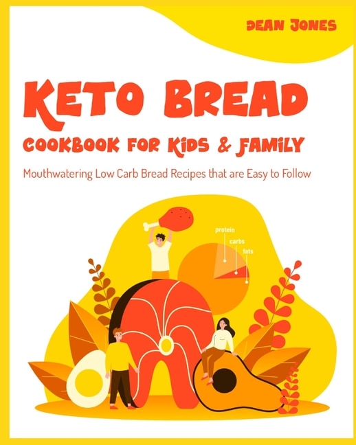 Keto Bread Cookbook For Kids & Family: Mouthwatering Low Carb Bread Recipes That Are Easy To Follow