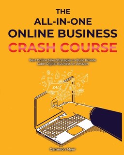 The All-in-one Online Business Crash Course: Best Online Sales Strategies To Build Private Label Digital Business On Amazon