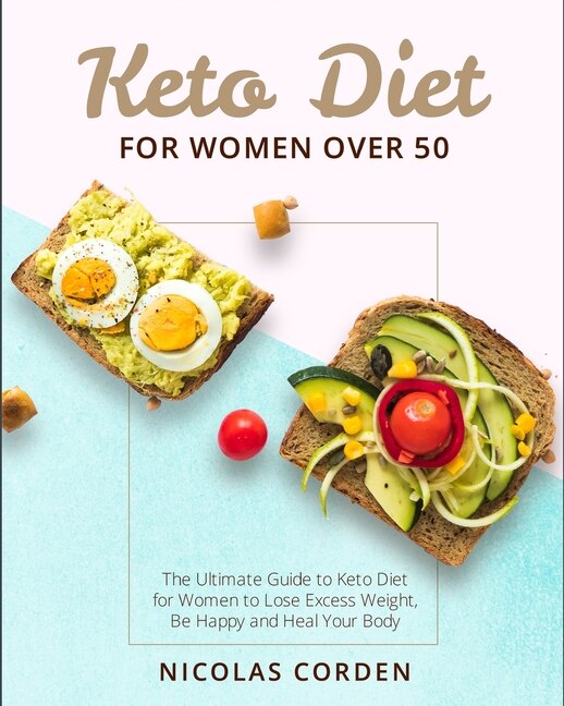 Keto Diet For Women Over 50: The Ultimate Guide To Keto Diet For Women To Lose Excess Weight, Be Happy And Heal Your Body