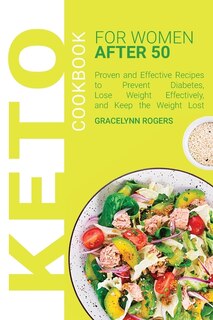 Keto Cookbook For Women After 50: Proven And Effective Recipes To Prevent Diabetes, Lose Weight Effectively, And Keep The Weight Lost