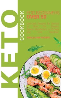 Keto Cookbook For Beginners Over 50: Low-carb Recipes For Seniors To Burn Fat Forever, Reboot Metabolism In 15 Days And Live Healthier