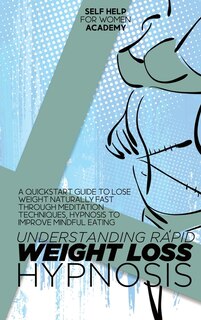 Understanding Rapid Weight Loss Hypnosis: A Quickstart Guide To Lose Weight Naturally Fast Through Meditation Techniques, Hypnosis To Improve