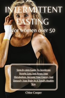 Intermittent Fasting For Women Over 50: Step-by-step Guide To Accelerate Weight Loss And Reset Your Metabolism. Increase Your Energy And De