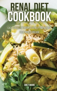 Renal Diet Cookbook: Easy To Follow Recipes To Help You Manage Your Kidney Disease