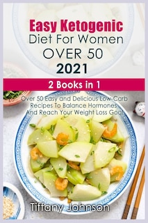 Easy Ketogenic Diet For Women Over 50 2021: 2 Books In 1: Over 50 Easy And Delicious Low- Carb Recipes To Balance Hormones And Reach Your Weigh