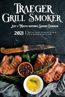 Traeger Grill & Smoker Cookbook 2021: Master Your Wood Pellet And Smoker Grill With Tips And Tricks And Enjoy 300 Delicious Bbq Recipes F