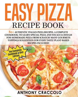 Easy Pizza Recipe Book: Recipe Book And Cooking Info Edition: 80+ Authentic Italian Pizza Recipes. A Complete Cookbook: To