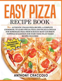 Easy Pizza Recipe Book: Recipe Book And Cooking Info Edition: 80+ Authentic Italian Pizza Recipes. A Complete Cookbook: To
