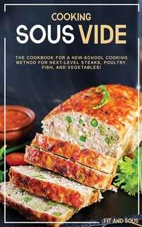Cooking Sous Vide: The Cookbook For A New-school Cooking Method For Next-level Steaks, Poultry, Fish, And Vegetables!