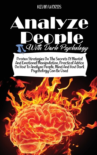 How To Analyze People With Dark Psychology: Proven Strategies On The Secrets Of Mental And Emotional Manipulation, Practical Advice On How To A