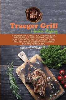 Traeger Grill & Smoker Mastery: A Workbook To Help You Prepare Easy, Affordable, And Flavorful Recipes For Your Wood Pellet Grill W