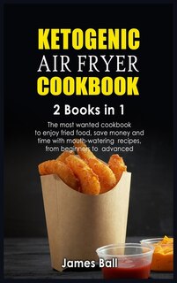 Ketogenic Air Fryer Cookbook: 2 Books In 1: The Most Wanted Cookbook To Enjoy Fried Food, Save Money And Time With Mouth-watering