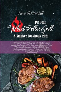 Pit Boss Wood Pellet Grill And Smoker Cookbook 2021: A Tailor Made Program To Extra Juicy, Flavorful Summer Recipes For Beginners And Experts To Impress