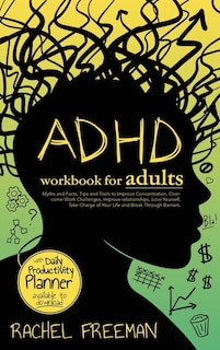 ADHD Workbook for Adults: Myths and Facts, Tips and Tools to Improve Concentration, Overcome Work Challenges, Improve relationships, Take Charge of Your Life and Break Through Barriers.