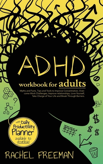 ADHD Workbook for Adults: Myths and Facts, Tips and Tools to Improve Concentration, Overcome Work Challenges, Improve relationships, Take Charge of Your Life and Break Through Barriers.