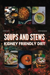Kidney Friendly Diet Cookbook For Beginners: Soups And Stew Easy-to-follow Recipes, For Every Stages Of Kidney Disease