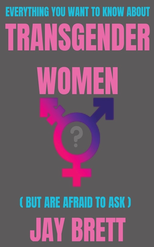 Front cover_Everything You Want To Know About Transgender Women