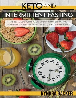 Keto And Intermittent Fasting: The Best Guide For Keto Diet And Intermittent Fasting Suitable For Everyone, Lose Weight Quickly An