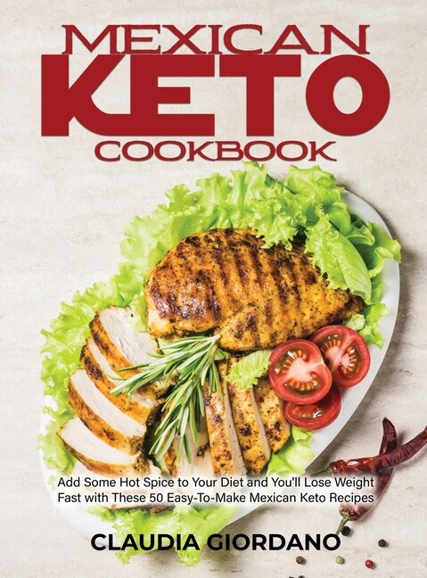 Mexican Keto Cookbook: Add Some Hot Spice To Your Diet And You'll Lose Weight Fast With These 50 Easy-to-make Mexican Keto