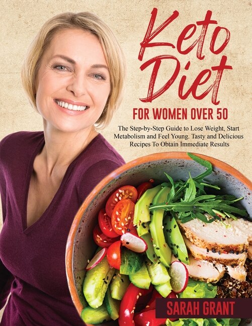 Keto Diet For Women Over 50: The Step-by-step Guide To Lose Weight, Start Metabolism And Feel Young. Tasty And Delicious Recipes