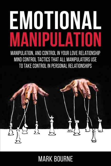 Emotional Manipulation: Manipulation, And Control In Your Love Relationship. Mind Control Tactics That All Manipulators Use
