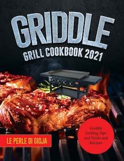 Griddle Grill Cookbook 2021: Griddle Grilling Tips And Tricks And Recipes