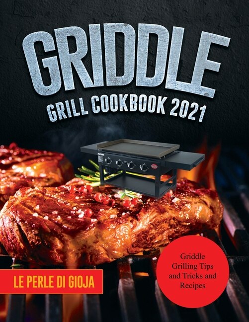 Griddle Grill Cookbook 2021: Griddle Grilling Tips And Tricks And Recipes
