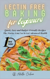 Lectin Free Baking For Beginners: Quick, Easy And Budget-friendly Recipes The Novice Can Use To Get Advanced Health