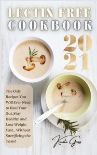 Lectin Free Cookbook 2021: The Only Recipes You Will Ever Need To Heal Your Gut, Stay Healthy And Lose Weight Fast... Without