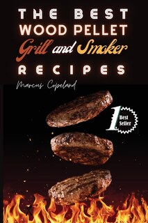 The Best Wood Pellet Grill And Smoker Recipes: Amazing Bbq Meals To Grill And Smoke Like A Boss!