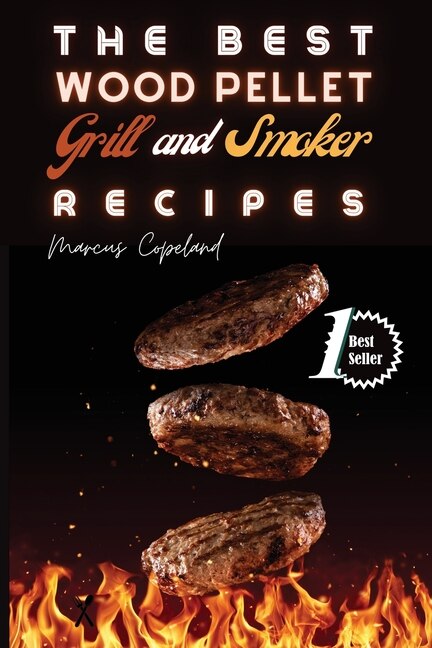 The Best Wood Pellet Grill And Smoker Recipes: Amazing Bbq Meals To Grill And Smoke Like A Boss!
