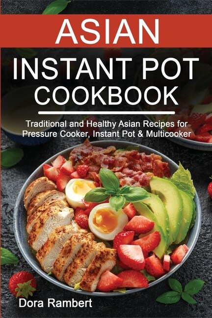 Asian Instant Pot Cookbook Traditional And Healthy Asian Recipes For Pressure Cooker Instant Pot Multicooker