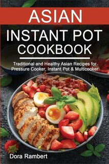 Asian Instant Pot Cookbook: Traditional And Healthy Asian Recipes For Pressure Cooker, Instant Pot & Multicooker