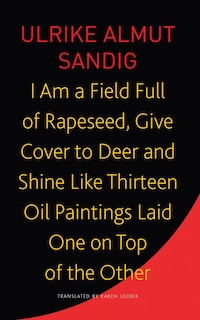 Couverture_I Am a Field Full of Rapeseed, Give Cover to Deer and Shine Like Thirteen Oil Paintings Laid One on Top of the Other