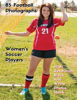 85 Football Photographs - Women's Soccer Players - High Resolution Black And White Photos Stock: Women's Soccer Players - Sport Art Images - Hd Background Pictures - Premium Version - English Lang