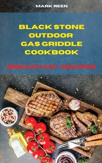 Black Stone Outdoor Gas Griddle Cookbook Breakfast Recipes: The Ultimate Guide To Master Your Gas Griddle With Tasty Breakfast Recipes