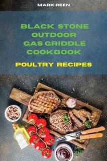 Black Stone Outdoor Gas Griddle Cookbook Poultry Recipes: The Ultimate Guide To Master Your Gas Griddle With Tasty Recipes
