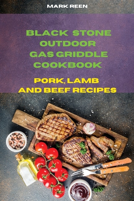 Black Stone Outdoor Gas Griddle Cookbook Pork, Lamb And Beef Recipes: The Ultimate Guide To Master Your Gas Griddle With Tasty Recipes