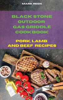 Black Stone Outdoor Gas Griddle Cookbook Pork, Lamb And Beef Recipes: The Ultimate Guide To Master Your Gas Griddle With Tasty Recipes