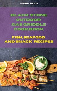 Black Stone Outdoor Gas Griddle Cookbook Fish, Seafood And Snack Recipes: The Ultimate Guide To Master Your Gas Griddle With Tasty Recipes