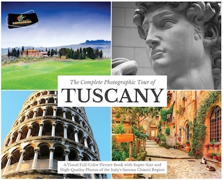 The Complete Photographic Tour Of Tuscany: A Visual Full-color Picture Book With Super-size And High-quality Photos Of The Italy's Famous Chia