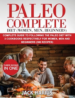 Paleo Complete Diet (women, Men, Beginners): Complete Guide To Following The Paleo Diet With 3 Cookbooks Respectively For Women, Men And Beginne