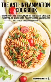 The Anti-inflammation Cookbook: Recipes Using Foods That Are Known For Their Anti-inflammatory Properties And Avoids Sugar, Process