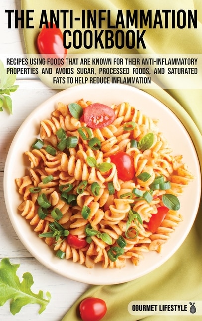 The Anti-inflammation Cookbook: Recipes Using Foods That Are Known For Their Anti-inflammatory Properties And Avoids Sugar, Process