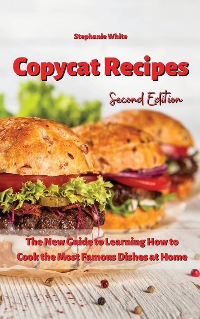 Copycat Recipes: The New Guide To Learning How To Cook The Most Famous Dishes At Home