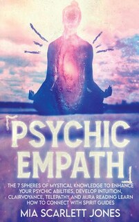 Psychic Empath: The 7 Spheres Of Mystical Knowledge To Enhance Your Psychic Abilities, Develop Intuition, Clairvoya