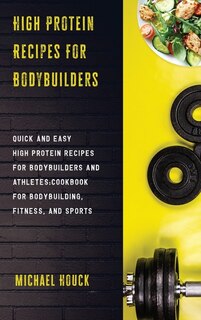 High Protein Recipes For Bodybuilders Quick And Easy High Protein Recipes For Bodybuilders And Athletes Cookbook For Bodybuilding, Fitness, And Sports
